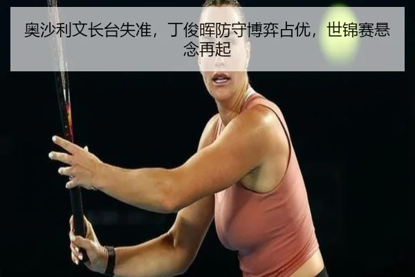 奥沙利文长台失准，丁俊晖防守博弈占优，世锦赛悬念再起