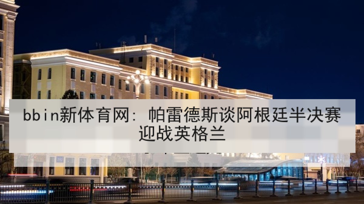 bbin新体育网: 帕雷德斯谈阿根廷半决赛迎战英格兰