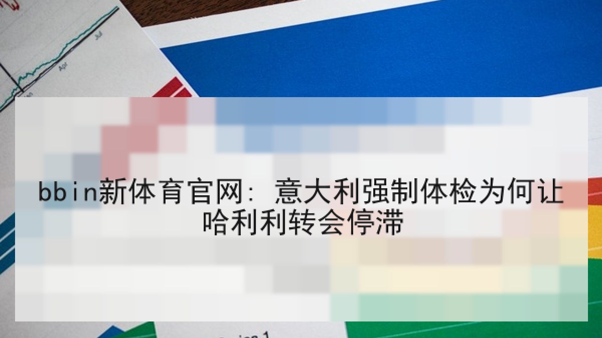 bbin新体育官网: 意大利强制体检为何让哈利利转会停滞