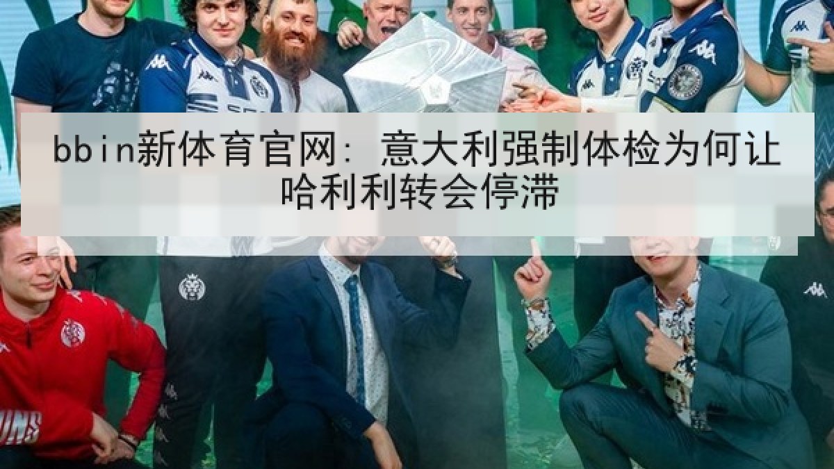 bbin新体育官网: 意大利强制体检为何让哈利利转会停滞