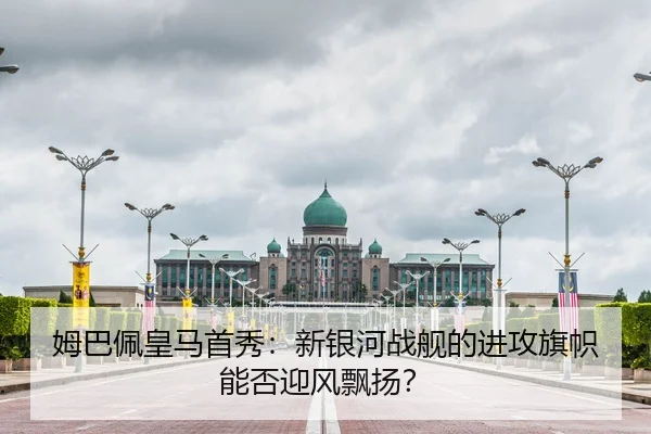 姆巴佩皇马首秀：新银河战舰的进攻旗帜能否迎风飘扬？