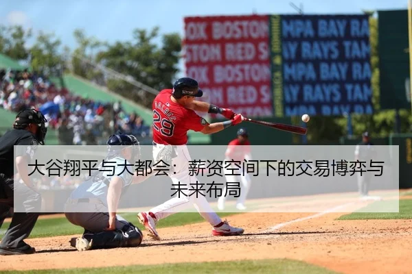 大谷翔平与大都会：薪资空间下的交易博弈与未来布局