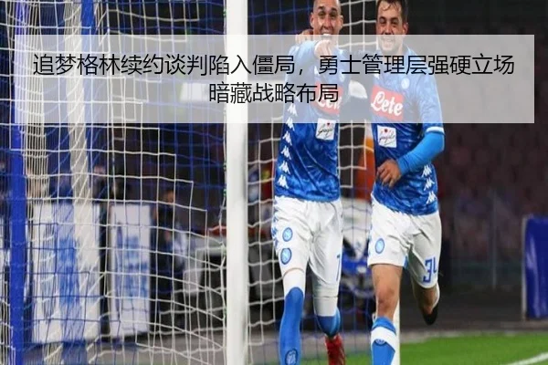 追梦格林续约谈判陷入僵局，勇士管理层强硬立场暗藏战略布局