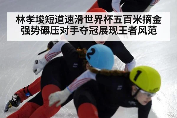 林孝埈短道速滑世界杯五百米摘金强势碾压对手夺冠展现王者风范