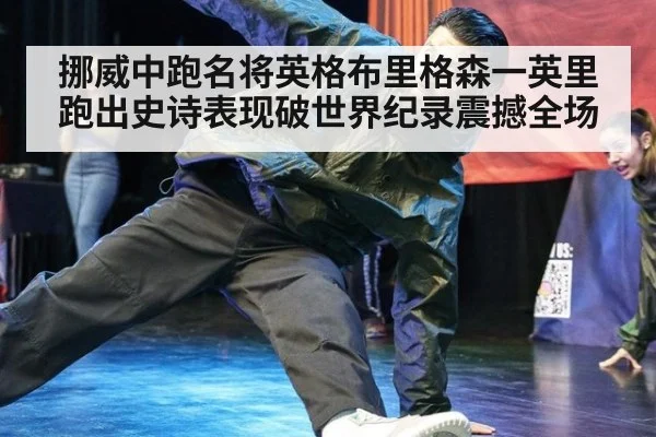 挪威中跑名将英格布里格森一英里跑出史诗表现破世界纪录震撼全场