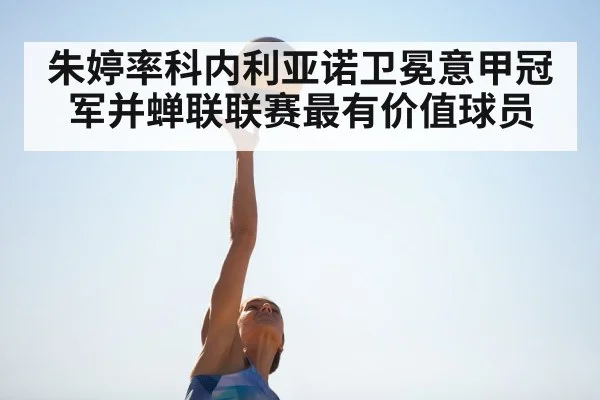 朱婷率科内利亚诺卫冕意甲冠军并蝉联联赛最有价值球员