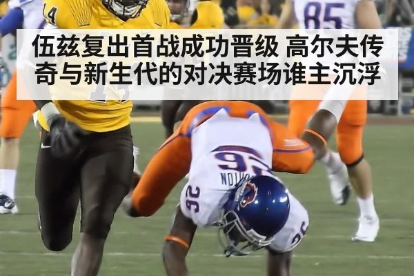伍兹复出首战成功晋级 高尔夫传奇与新生代的对决赛场谁主沉浮